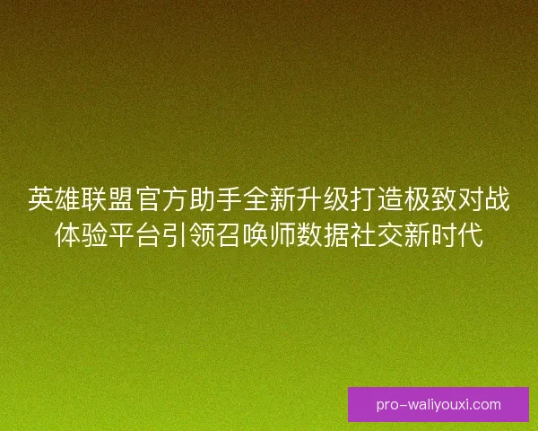 英雄联盟官方助手全新升级打造极致对战体验平台引领召唤师数据社交新时代 英雄联盟官方助手全新升级打造极致对战体验平台引领召唤师数据社交新时代
