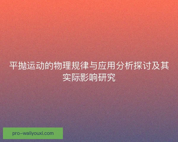 平抛运动的物理规律与应用分析探讨及其实际影响研究 平抛运动的物理规律与应用分析探讨及其实际影响研究