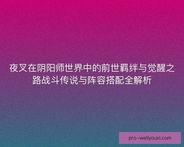 夜叉在阴阳师世界中的前世羁绊与觉醒之路战斗传说与阵容搭配全解析